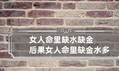 女人命里缺水缺金后果 女人命里缺金水多