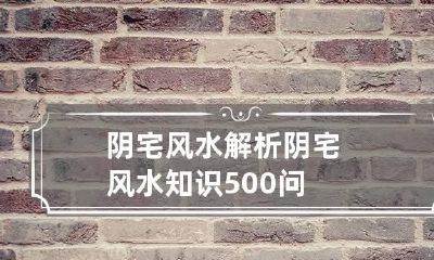 阴宅风水解析 阴宅风水知识500问