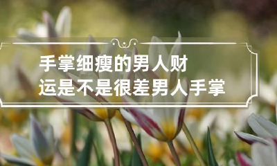 手掌细瘦的男人财运是不是很差 男人手掌瘦的人的命运如何