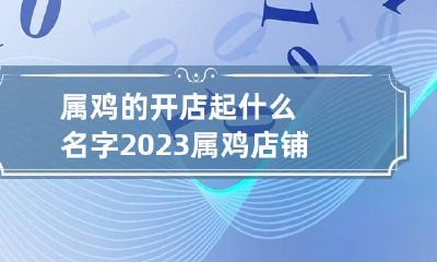 属鸡的开店起什么名字2023 属鸡店铺什么名字好