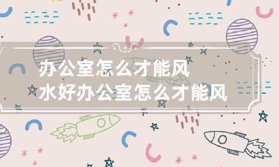 办公室怎么才能风水好 办公室怎么才能风水好点