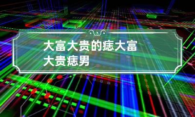 大富大贵的痣 大富大贵痣男