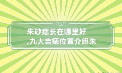 朱砂痣长在哪里好,九大吉痣位置介绍 朱砂痣都长在什么位置