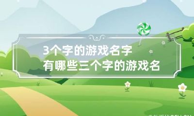 3个字的游戏名字有哪些 三个字的游戏名字有哪些
