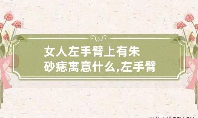 女人左手臂上有朱砂痣寓意什么,左手臂外侧的是进财痣