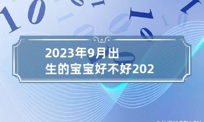 2023年9月出生的宝宝好不好 2023年9月入学年龄