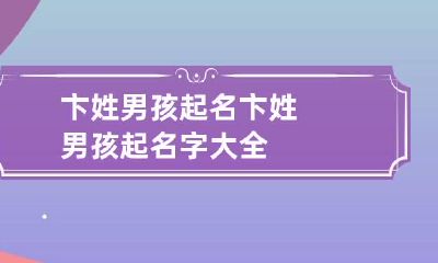 卞姓男孩起名 卞姓男孩起名字大全