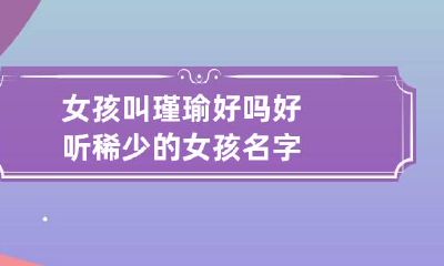 女孩叫瑾瑜好吗 好听稀少的女孩名字