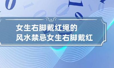 女生右脚戴红绳的风水禁忌 女生右脚戴红绳此生不遇负心人