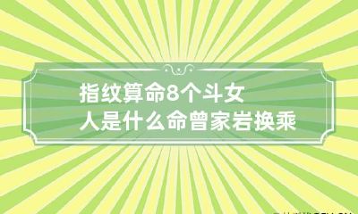 指纹算命8个斗女人是什么命 曾家岩换乘10号线