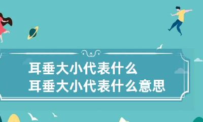 耳垂大小代表什么 耳垂大小代表什么意思