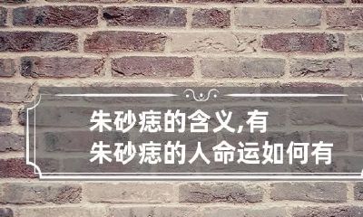 朱砂痣的含义,有朱砂痣的人命运如何 有朱砂痣的寓意