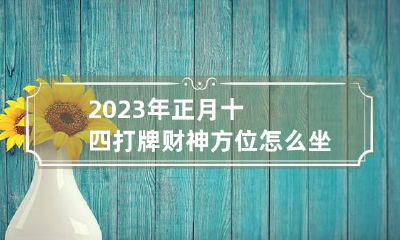 2023年正月十四打牌财神方位怎么坐,赢钱方向是哪里
