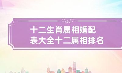 十二生肖属相婚配表大全 十二属相排名