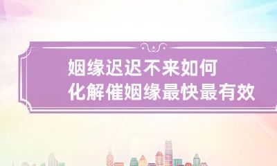 姻缘迟迟不来如何化解 催姻缘最快最有效的方法是