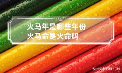 火马年是哪些年份 火马命是火命吗