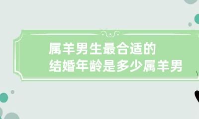 属羊男生最合适的结婚年龄是多少 属羊男最合适的婚姻属相