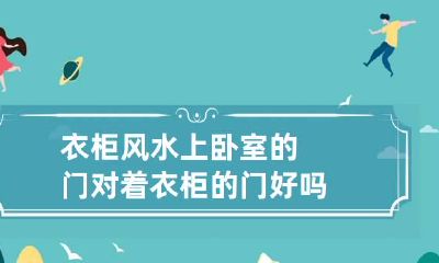 衣柜风水上卧室的门对着衣柜的门好吗