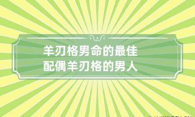 羊刃格男命的最佳配偶 羊刃格的男人