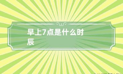 早上7点是什么时辰
