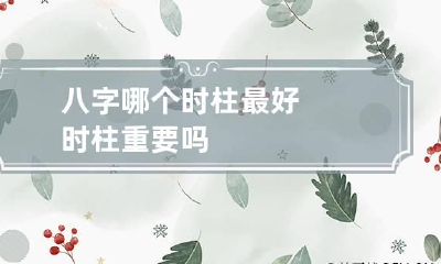 八字哪个时柱最好 时柱重要吗