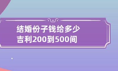 结婚份子钱给多少吉利 200到500间的吉利红包数字