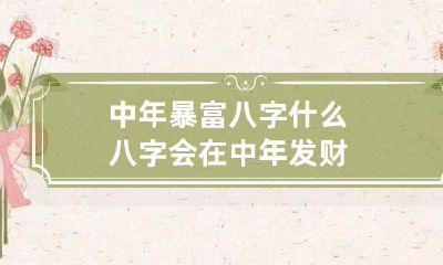 中年暴富八字 什么八字会在中年发财