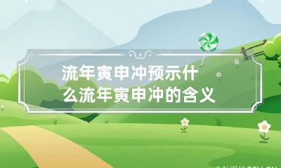 流年寅申冲预示什么 流年寅申冲的含义