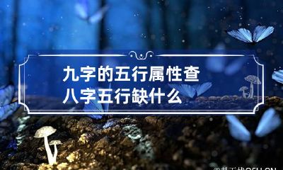 九字的五行属性 查八字五行缺什么
