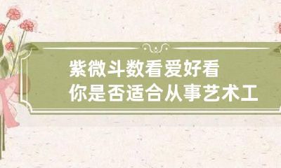 紫微斗数看爱好 看你是否适合从事艺术工作