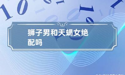狮子男和天蝎女绝配吗