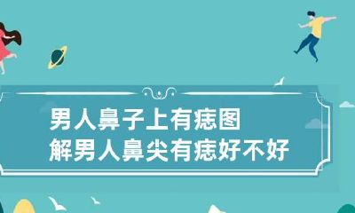 男人鼻子上有痣图解 男人鼻尖有痣好不好