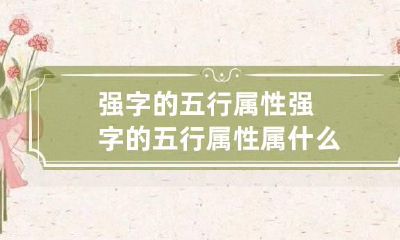 强字的五行属性 强字的五行属性属什么
