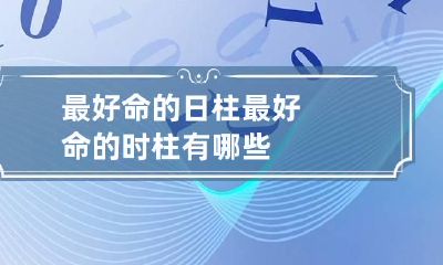 最好命的日柱 最好命的时柱有哪些