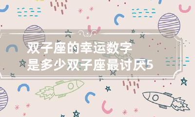 双子座的幸运数字是多少 双子座最讨厌5个星座