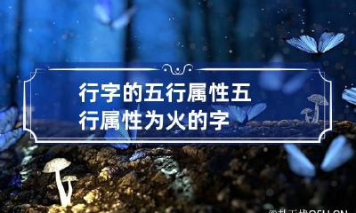 行字的五行属性 五行属性为火的字