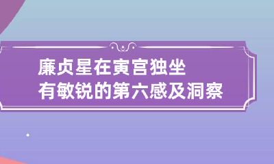 廉贞星在寅宫独坐 有敏锐的第六感及洞察力