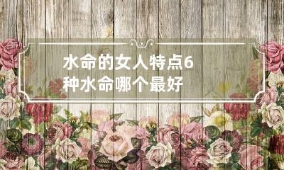 水命的女人特点 6种水命哪个最好