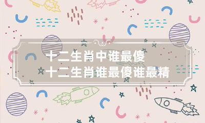 十二生肖中谁最傻 十二生肖谁最傻谁最精图片