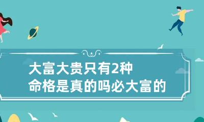 大富大贵只有2种命格是真的吗 必大富的命理