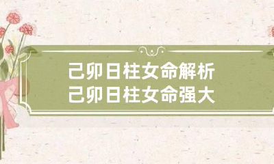 己卯日柱女命解析 己卯日柱女命 强大