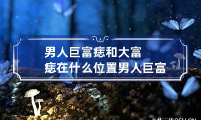 男人巨富痣和大富痣在什么位置 男人巨富痣具体在哪里?