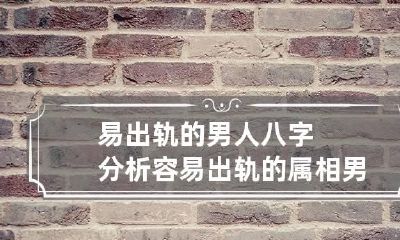 易出轨的男人八字分析 容易出轨的属相男