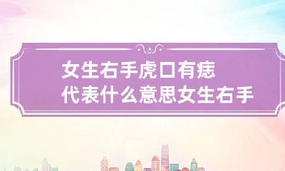 女生右手虎口有痣代表什么意思 女生右手虎口处长痣图解