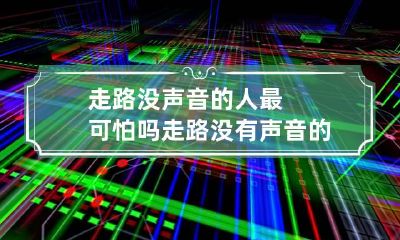 走路没声音的人最可怕吗 走路没有声音的人是什么性格