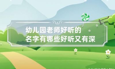 幼儿园老师好听的名字有哪些 好听又有深意的幼儿园老师名字