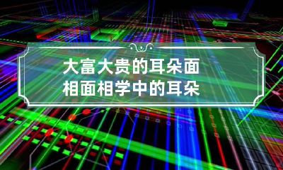 大富大贵的耳朵面相 面相学中的耳朵