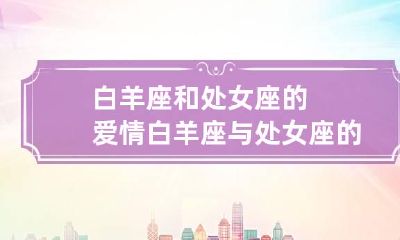 白羊座和处女座的爱情 白羊座与处女座的爱情