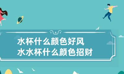 水杯什么颜色好风水 水杯什么颜色招财