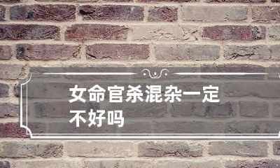 女命官杀混杂 一定不好吗